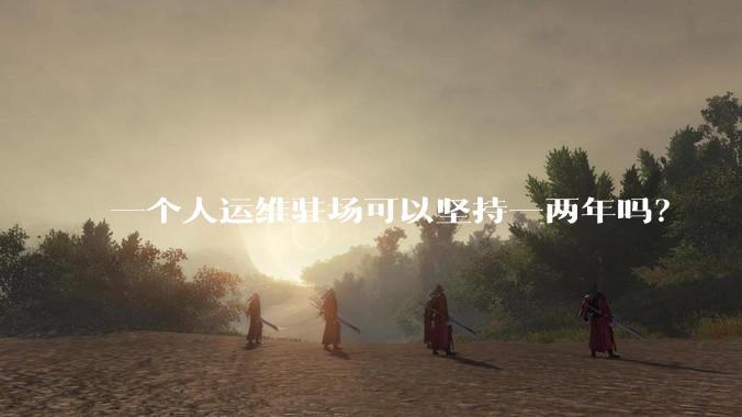 一个人运维驻场可以坚持一两年吗？