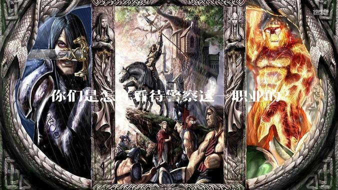 你们是怎样看待警察这一职业的？