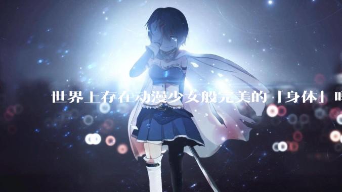 世界上存在动漫少女般完美的「身体」吗？