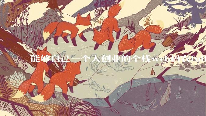 能够自己一个人创业的全栈web码农fullstack developer要会哪些技术？