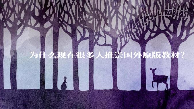 为什么现在很多人推崇国外原版教材？