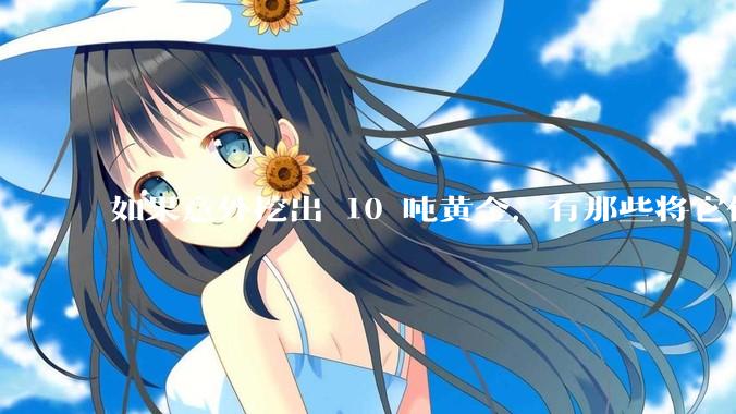 如果意外挖出 10 吨黄金，有那些将它们洗白、正常使用的方法？
