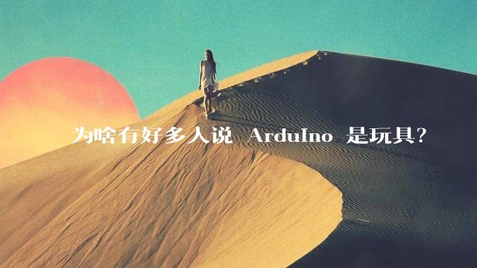 为啥有好多人说 Arduino 是玩具？