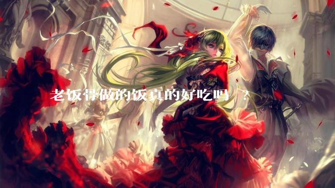 老饭骨做的饭真的好吃吗 ?