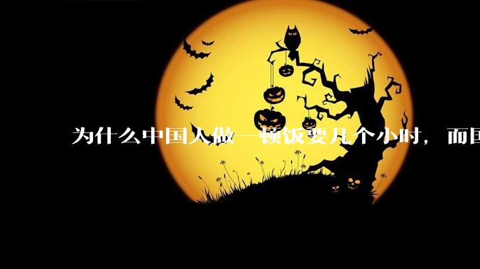 为什么中国人做一顿饭要几个小时，而国外花的时间少得多？