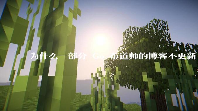 为什么一部分 Go 布道师的博客不更新了？