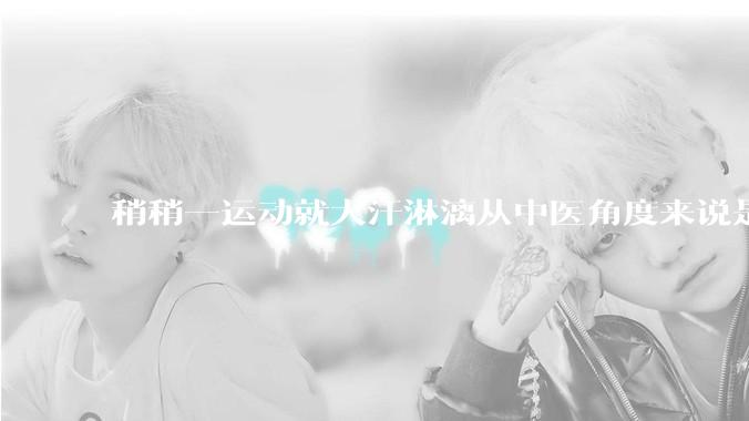 稍稍一运动就大汗淋漓从中医角度来说是什么原因？