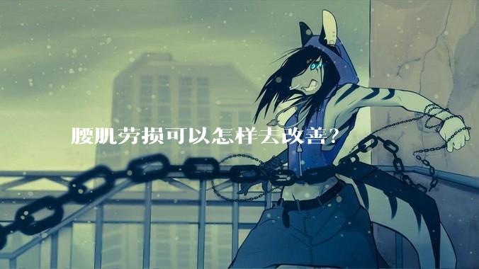 腰肌劳损可以怎样去改善？
